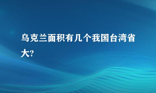 乌克兰面积有几个我国台湾省大?