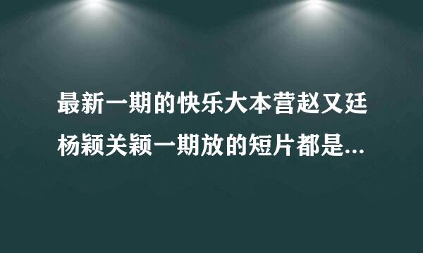 最新一期的快乐大本营赵又廷杨颖关颖一期放的短片都是什么电影