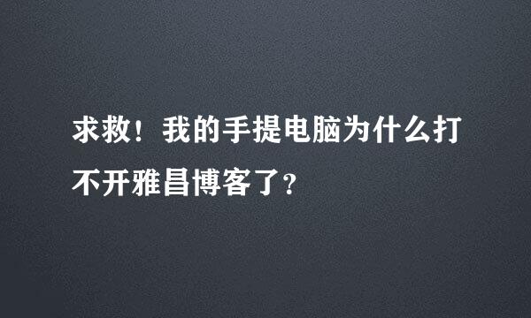 求救！我的手提电脑为什么打不开雅昌博客了？