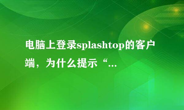 电脑上登录splashtop的客户端，为什么提示“请确保您已连接互联网”？