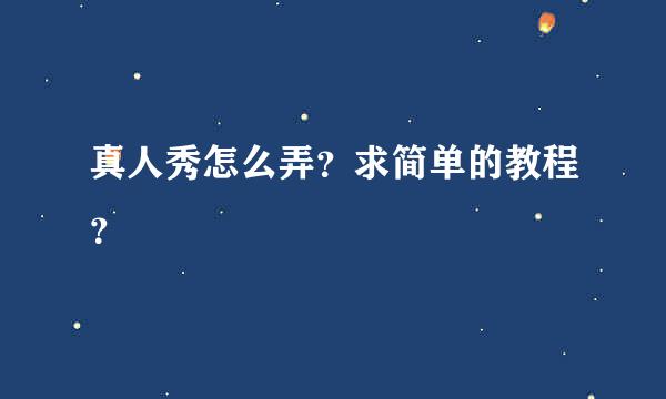 真人秀怎么弄？求简单的教程？