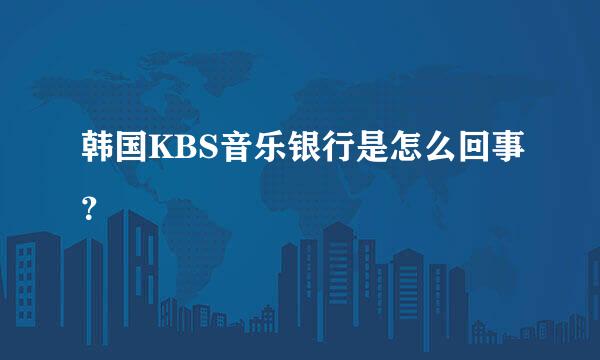 韩国KBS音乐银行是怎么回事？