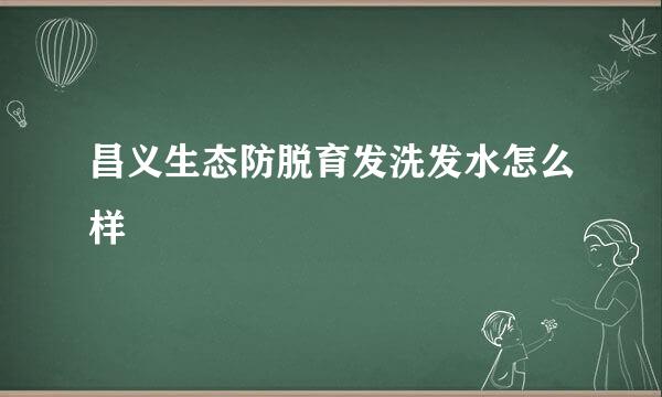 昌义生态防脱育发洗发水怎么样