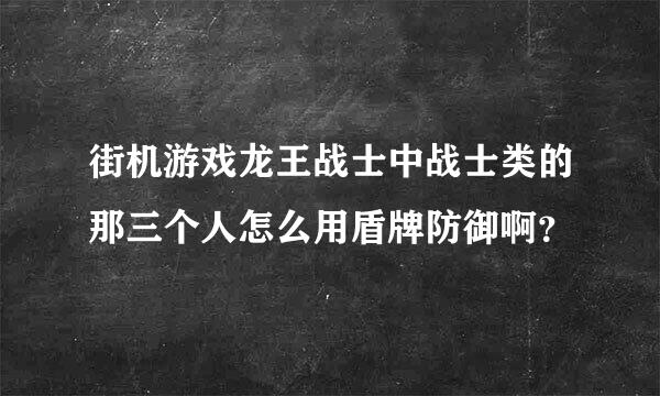 街机游戏龙王战士中战士类的那三个人怎么用盾牌防御啊？