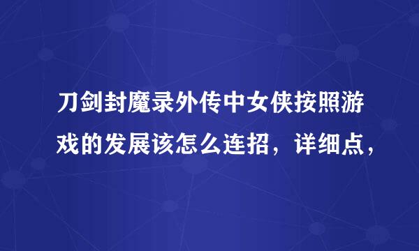 刀剑封魔录外传中女侠按照游戏的发展该怎么连招，详细点，