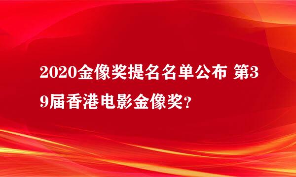 2020金像奖提名名单公布 第39届香港电影金像奖？