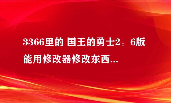 3366里的 国王的勇士2。6版能用修改器修改东西吗？能用的发来，谢谢啊！！！！