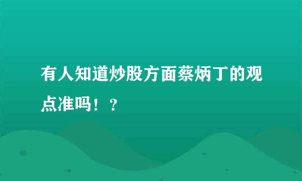 有人知道炒股方面蔡炳丁的观点准吗！？