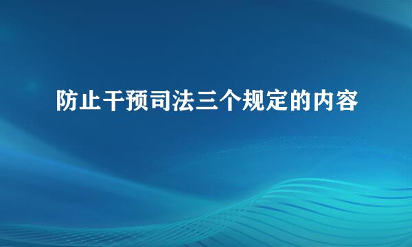 防止干预司法三个规定的内容