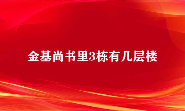 金基尚书里3栋有几层楼