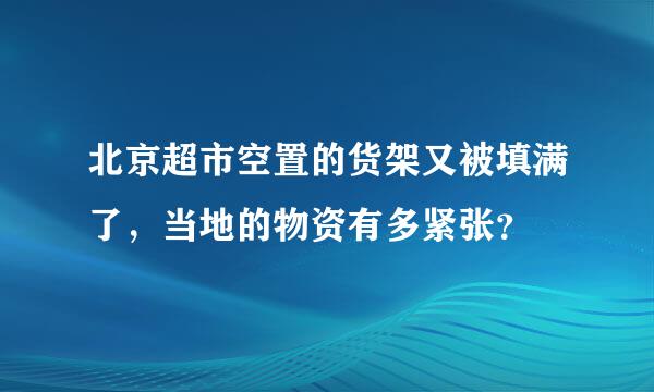 北京超市空置的货架又被填满了，当地的物资有多紧张？