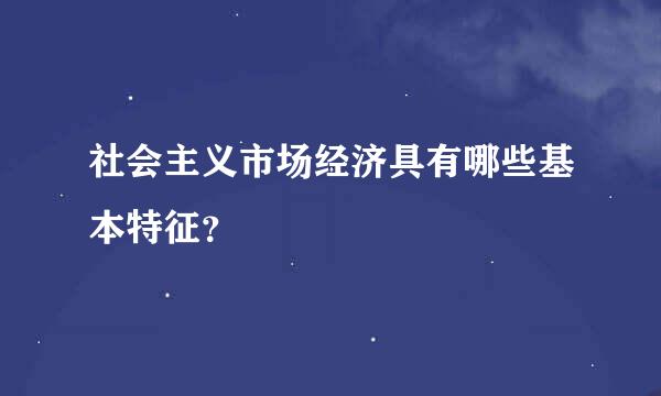 社会主义市场经济具有哪些基本特征？