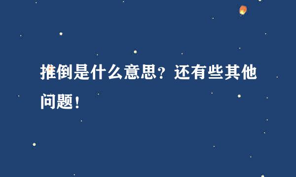 推倒是什么意思？还有些其他问题！