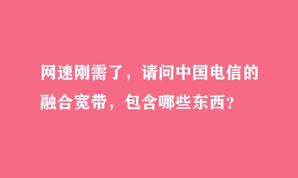 网速刚需了，请问中国电信的融合宽带，包含哪些东西？