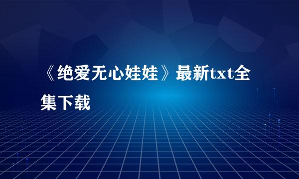 《绝爱无心娃娃》最新txt全集下载