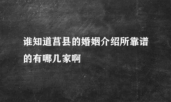 谁知道莒县的婚姻介绍所靠谱的有哪几家啊