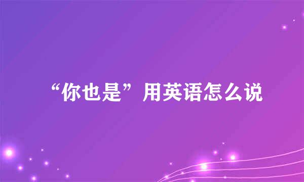 “你也是”用英语怎么说