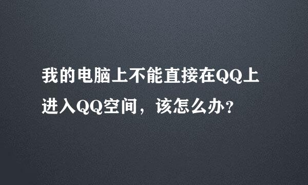 我的电脑上不能直接在QQ上进入QQ空间，该怎么办？