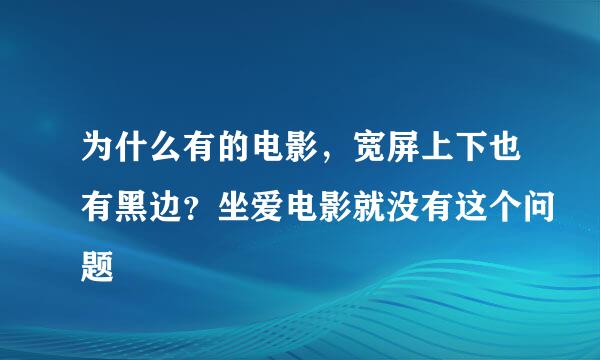 为什么有的电影，宽屏上下也有黑边？坐爱电影就没有这个问题