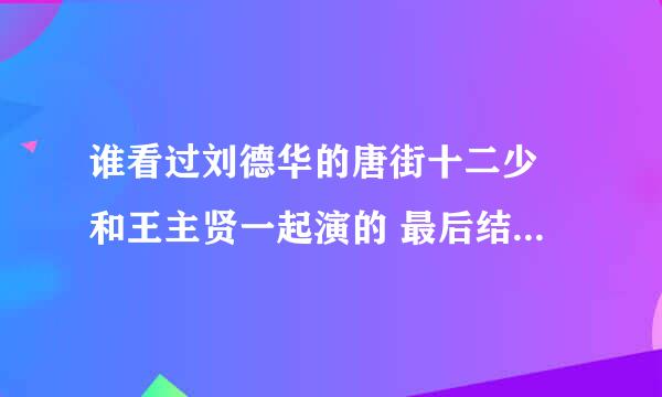 谁看过刘德华的唐街十二少 和王主贤一起演的 最后结局什么意思啊  刘到底死了没 知道的告诉偶啊 谢谢了