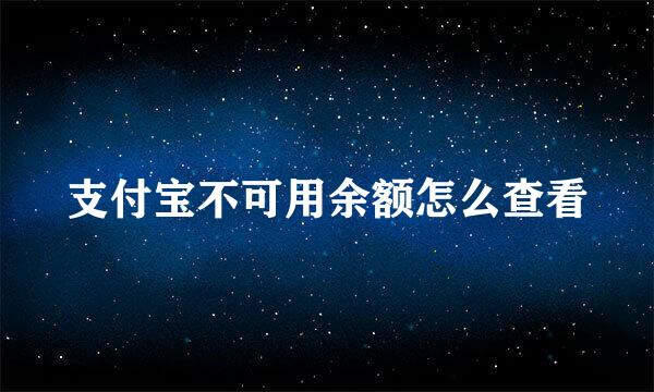 支付宝不可用余额怎么查看