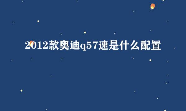 2012款奥迪q57速是什么配置