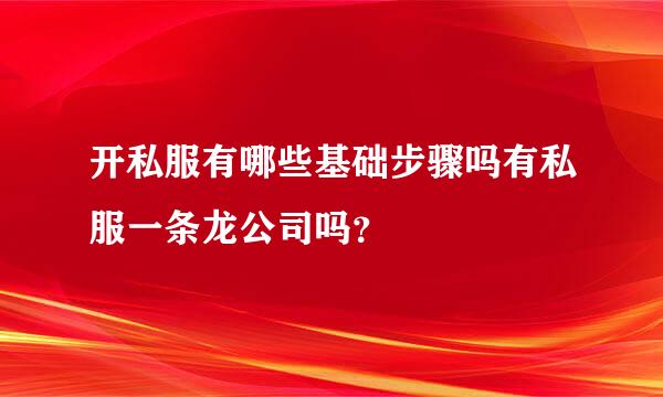 开私服有哪些基础步骤吗有私服一条龙公司吗？