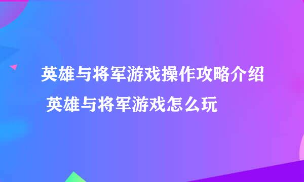 英雄与将军游戏操作攻略介绍 英雄与将军游戏怎么玩