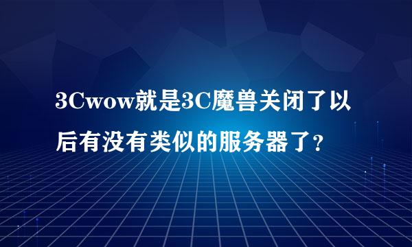 3Cwow就是3C魔兽关闭了以后有没有类似的服务器了？