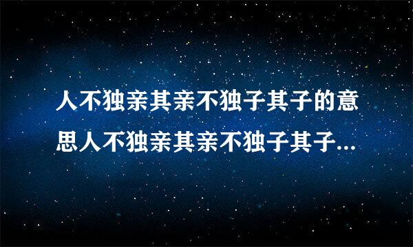 人不独亲其亲不独子其子的意思人不独亲其亲不独子其子的意思解析