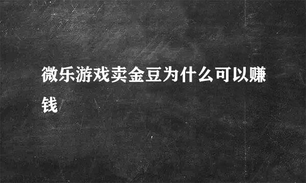 微乐游戏卖金豆为什么可以赚钱