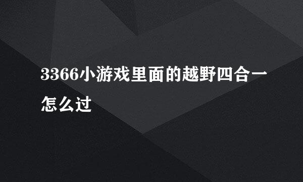 3366小游戏里面的越野四合一怎么过