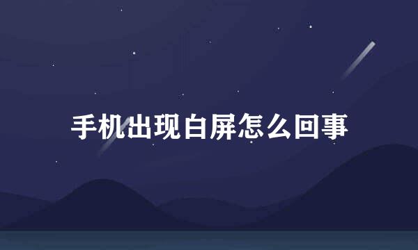 手机出现白屏怎么回事