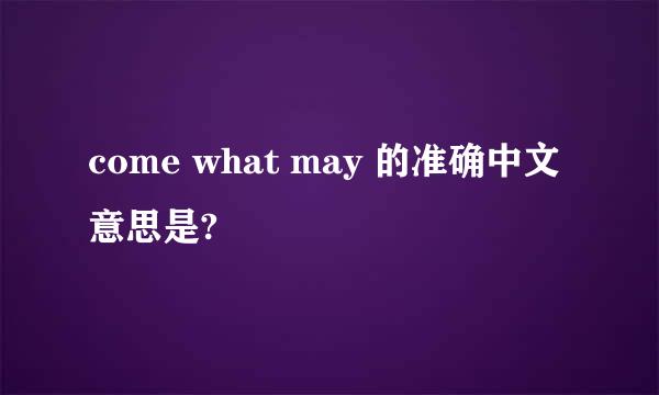 come what may 的准确中文意思是?