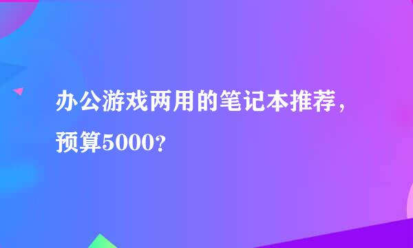 办公游戏两用的笔记本推荐，预算5000？