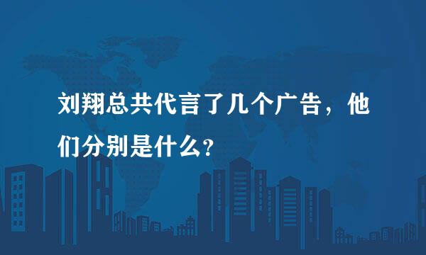 刘翔总共代言了几个广告，他们分别是什么？