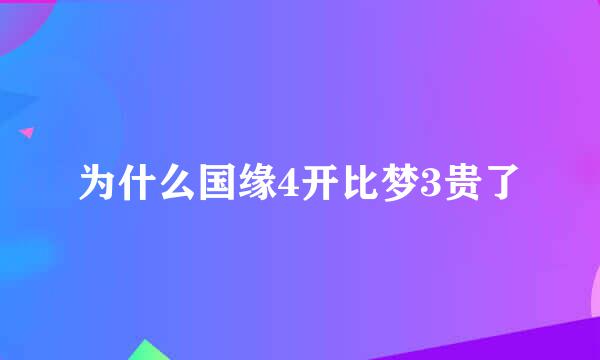 为什么国缘4开比梦3贵了