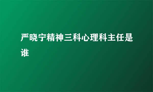 严晓宁精神三科心理科主任是谁