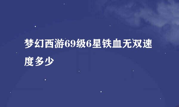 梦幻西游69级6星铁血无双速度多少