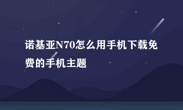 诺基亚N70怎么用手机下载免费的手机主题