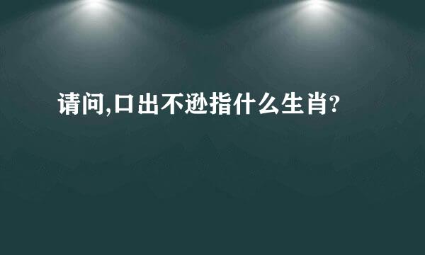 请问,口出不逊指什么生肖?