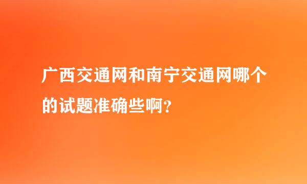 广西交通网和南宁交通网哪个的试题准确些啊？