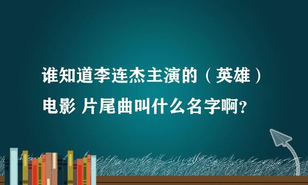 谁知道李连杰主演的（英雄）电影 片尾曲叫什么名字啊？