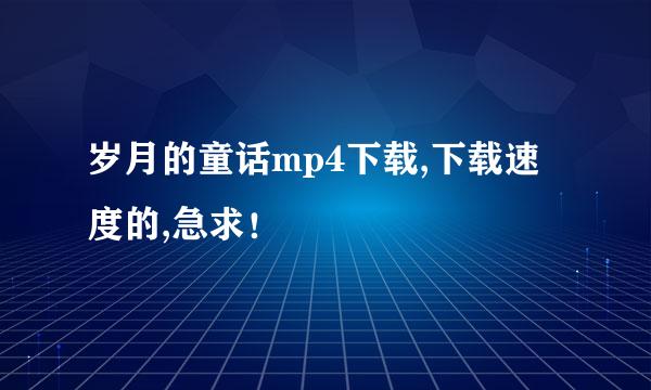 岁月的童话mp4下载,下载速度的,急求！