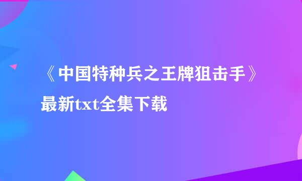 《中国特种兵之王牌狙击手》最新txt全集下载