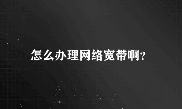 怎么办理网络宽带啊？