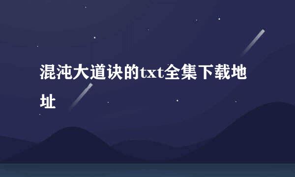 混沌大道诀的txt全集下载地址