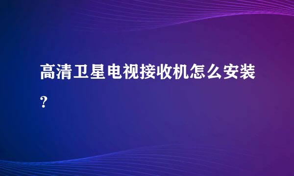 高清卫星电视接收机怎么安装？