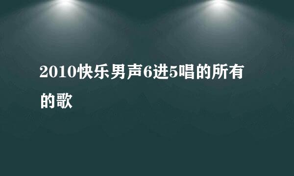 2010快乐男声6进5唱的所有的歌