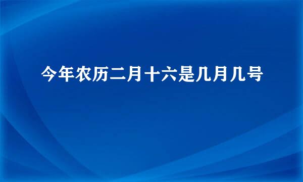 今年农历二月十六是几月几号